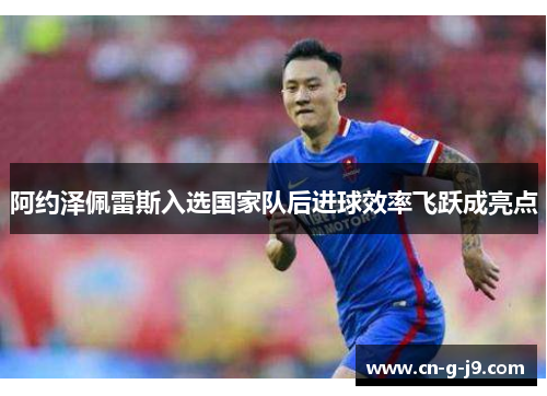 阿约泽佩雷斯入选国家队后进球效率飞跃成亮点 阿约泽佩雷斯入选国家队后进球效率飞跃成亮点