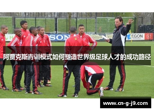阿贾克斯青训模式如何塑造世界级足球人才的成功路径 阿贾克斯青训模式如何塑造世界级足球人才的成功路径