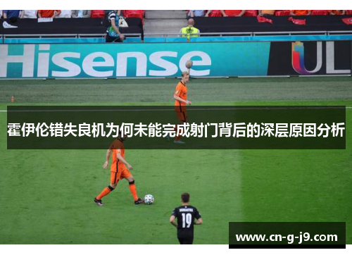 霍伊伦错失良机为何未能完成射门背后的深层原因分析 霍伊伦错失良机为何未能完成射门背后的深层原因分析