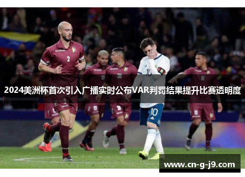 2024美洲杯首次引入广播实时公布VAR判罚结果提升比赛透明度 2024美洲杯首次引入广播实时公布VAR判罚结果提升比赛透明度