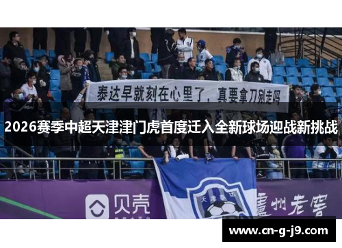 2026赛季中超天津津门虎首度迁入全新球场迎战新挑战 2026赛季中超天津津门虎首度迁入全新球场迎战新挑战